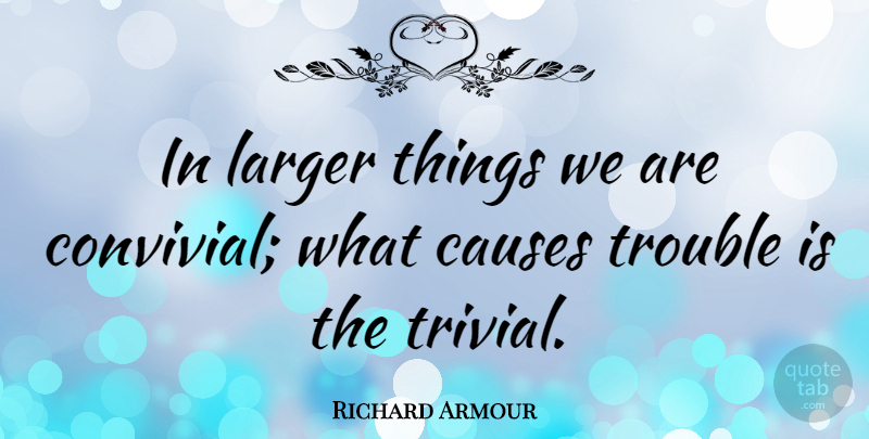 Richard Armour Quote About Causes, Corny, Trouble: In Larger Things We Are...