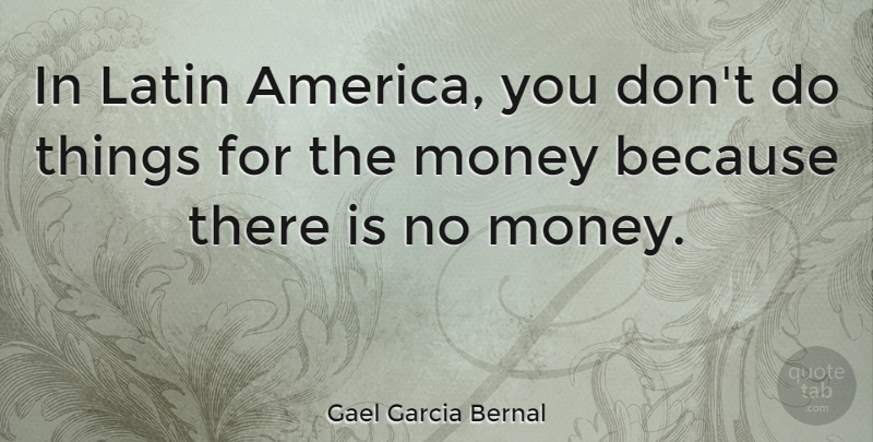 Gael Garcia Bernal Quote About Latin, America, No Money: In Latin America You Dont...