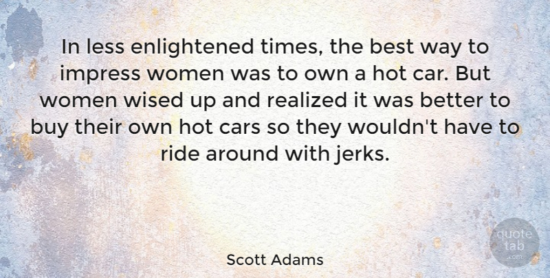 Scott Adams Quote About Car, Hot, Way: In Less Enlightened Times The...