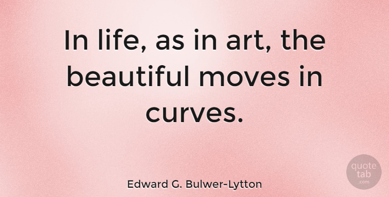 Edward G. Bulwer-Lytton Quote About Art, Beautiful, Beauty, Life, Moves: In Life As In Art...