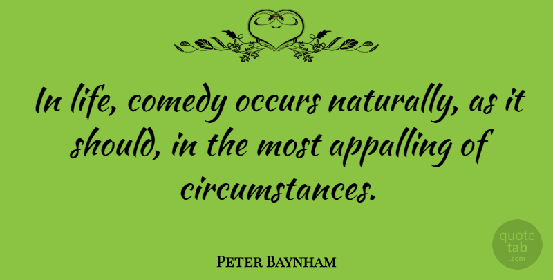 Peter Baynham Quote About Appalling, Comedy, Life, Occurs: In Life Comedy Occurs Naturally...