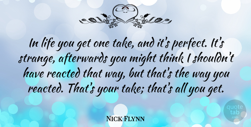 Nick Flynn Quote About Thinking, Perfect, Might: In Life You Get One...