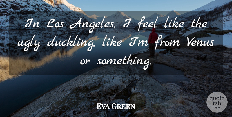 Eva Green Quote About Ugly Duckling, Venus, Ducklings: In Los Angeles I Feel...