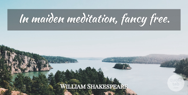 William Shakespeare Quote About Meditation, Fancy, Maidens: In Maiden Meditation Fancy Free...