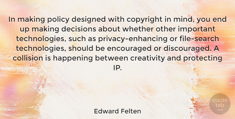 Edward Felten Quote About Creativity, Technology, Decision: In Making Policy Designed With...