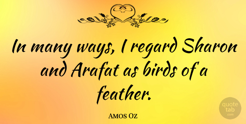 Amos Oz Quote About Bird, Way, Sharon: In Many Ways I Regard...