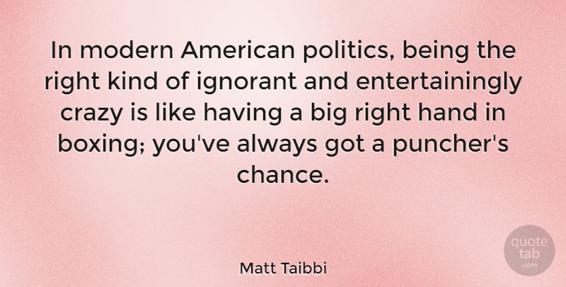 Matt Taibbi Quote About Crazy, Hands, Boxing: In Modern American Politics Being...