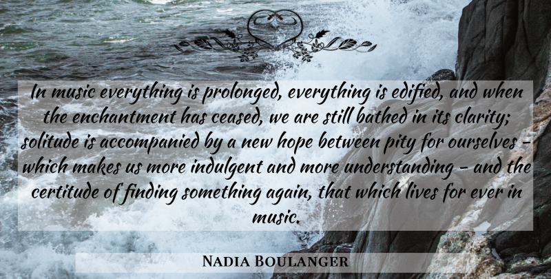 Nadia Boulanger Quote About Music, Understanding, Solitude: In Music Everything Is Prolonged...