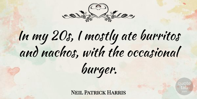 Neil Patrick Harris Quote About Burritos, Nachos, Burgers: In My 20s I Mostly...