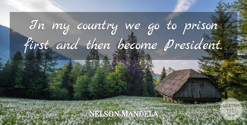Nelson Mandela Quote About Inspiring, Country, President: In My Country We Go...