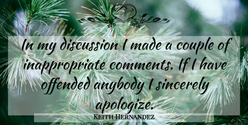 Keith Hernandez Quote About Anybody, Couple, Discussion, Offended, Sincerely: In My Discussion I Made...