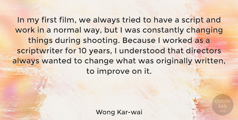 Wong Kar-wai Quote About Change, Changing, Constantly, Directors, Improve: In My First Film We...