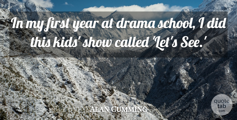 Alan Cumming Quote About Drama, Kids, School: In My First Year At...