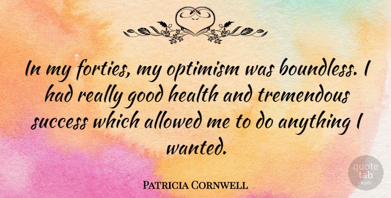 Patricia Cornwell Quote About Optimism, Good Health, Wanted: In My Forties My Optimism...