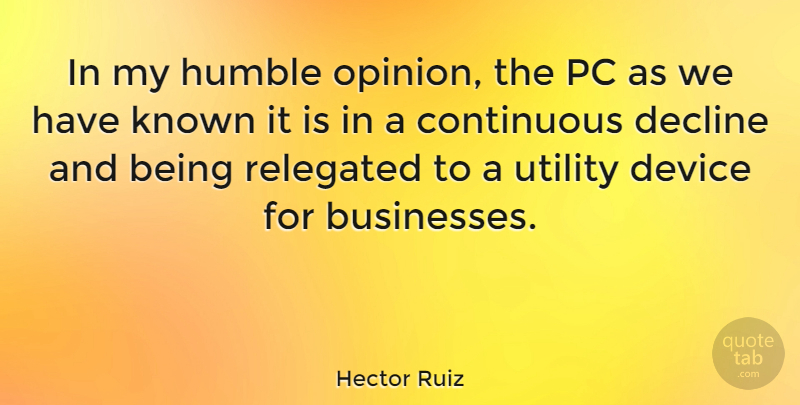 Hector Ruiz Quote About Continuous, Decline, Device, Known, Pc: In My Humble Opinion The...