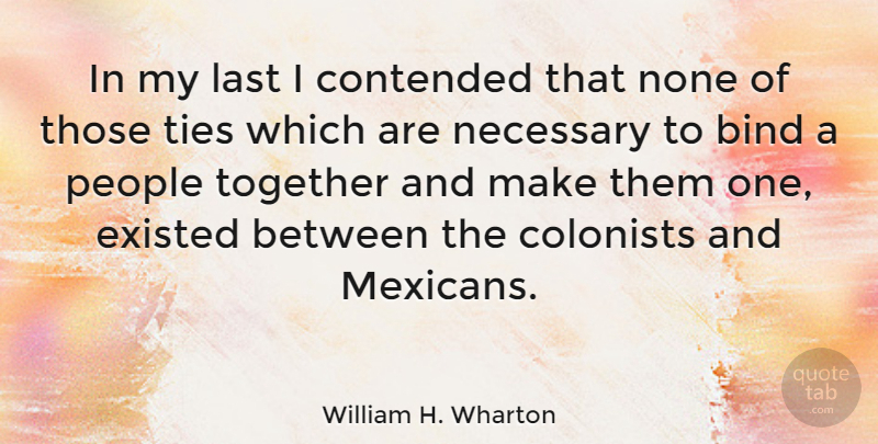 William H. Wharton Quote About Ties, People, Together: In My Last I Contended...