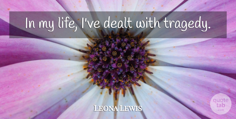 Leona Lewis Quote About Tragedy: In My Life Ive Dealt...