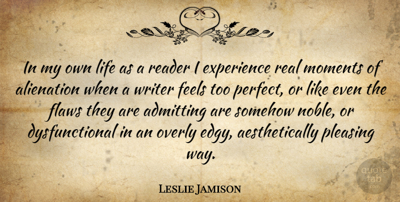 Leslie Jamison Quote About Real, Perfect, Admitting: In My Own Life As...