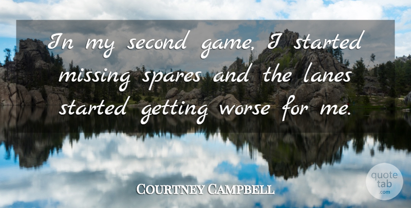 Courtney Campbell Quote About Missing, Second, Spares, Worse: In My Second Game I...