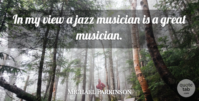 Michael Parkinson Quote About Views, Musician, Jazz: In My View A Jazz...