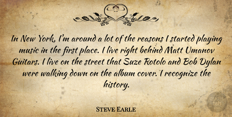Steve Earle Quote About Album, Behind, Bob, Dylan, History: In New York Im Around...