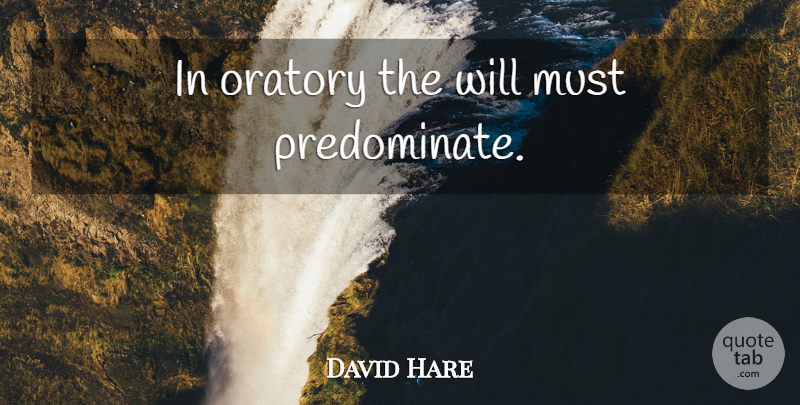 David Hare Quote About Oratory, Willpower: In Oratory The Will Must...