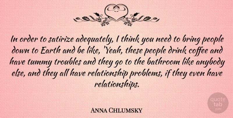 Anna Chlumsky Quote About Coffee, Thinking, Order: In Order To Satirize Adequately...
