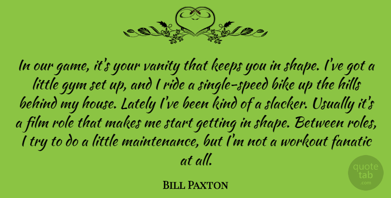 Bill Paxton Quote About Behind, Fanatic, Gym, Hills, Keeps: In Our Game Its Your...