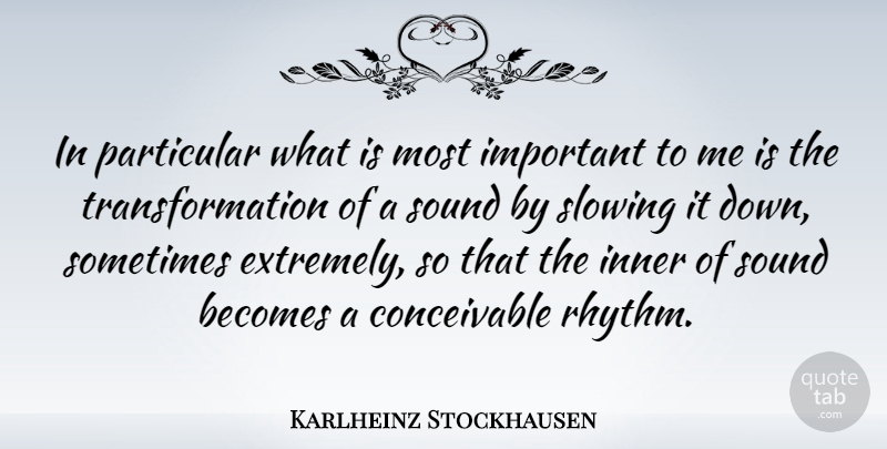 Karlheinz Stockhausen Quote About Important, Sound, Transformation: In Particular What Is Most...
