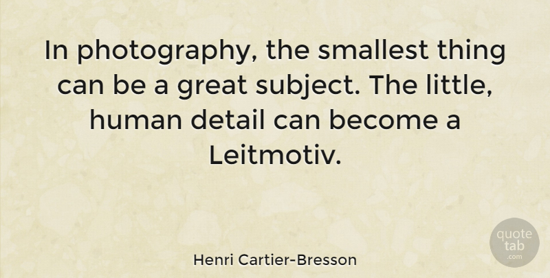 Henri Cartier-Bresson Quote About Photography, Details, Littles: In Photography The Smallest Thing...
