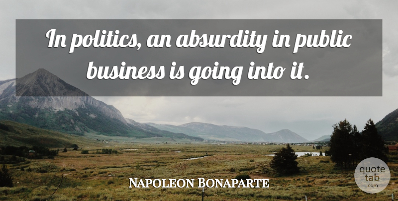 Napoleon Bonaparte Quote About Politics, Absurdity: In Politics An Absurdity In...