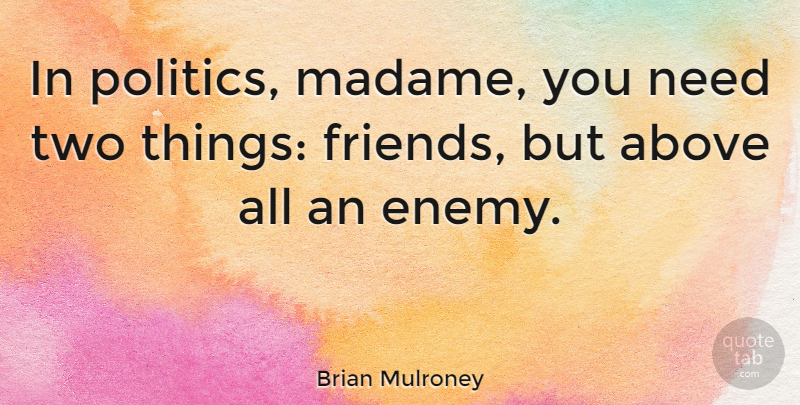 Brian Mulroney Quote About Two, Political, Enemy: In Politics Madame You Need...