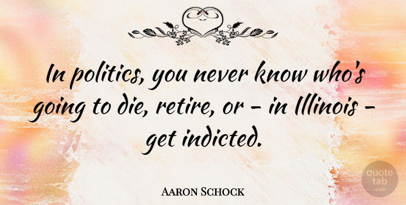 Aaron Schock Quote About Illinois, Politics: In Politics You Never Know...
