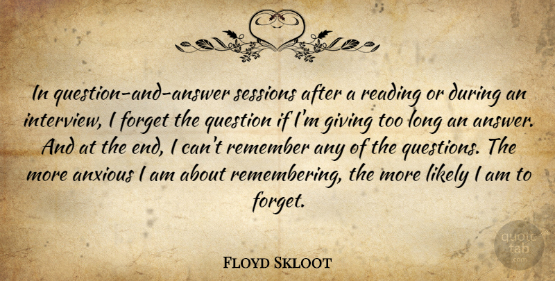 Floyd Skloot Quote About Anxious, Forget, Likely, Remember: In Question And Answer Sessions...