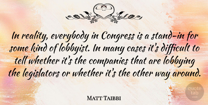 Matt Taibbi Quote About Cases, Companies, Congress, Difficult, Everybody: In Reality Everybody In Congress...