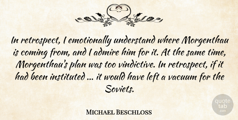 Michael Beschloss Quote About Admire, Coming, Left, Plan, Understand: In Retrospect I Emotionally Understand...