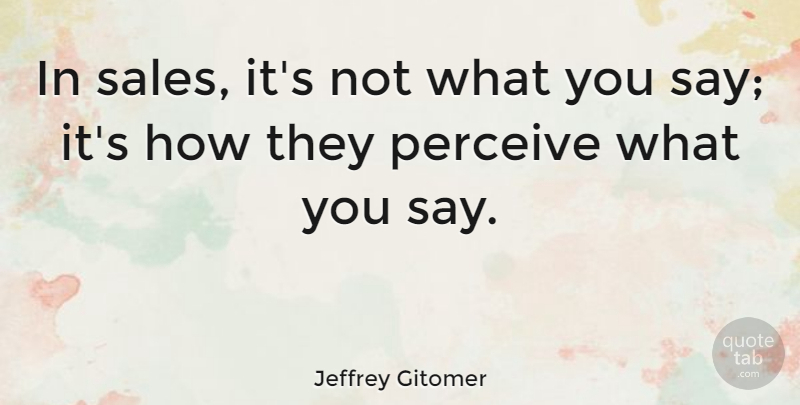 Jeffrey Gitomer Quote About Perceive: In Sales Its Not What...