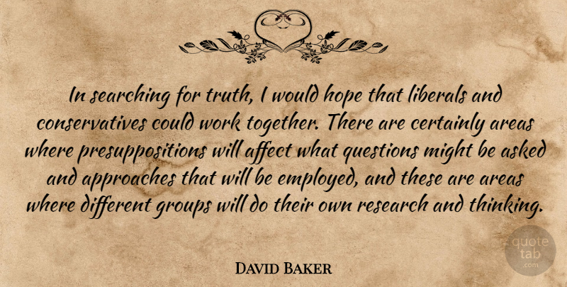David Baker Quote About Affect, Approaches, Areas, Asked, Certainly: In Searching For Truth I...