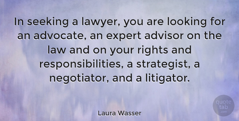 Laura Wasser Quote About Advisor, Expert, Law, Looking, Rights: In Seeking A Lawyer You...