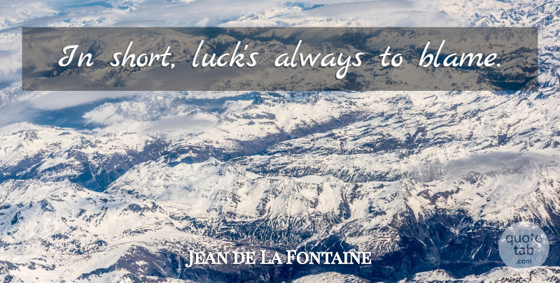 Jean de La Fontaine Quote About Luck, Blame: In Short Lucks Always To...