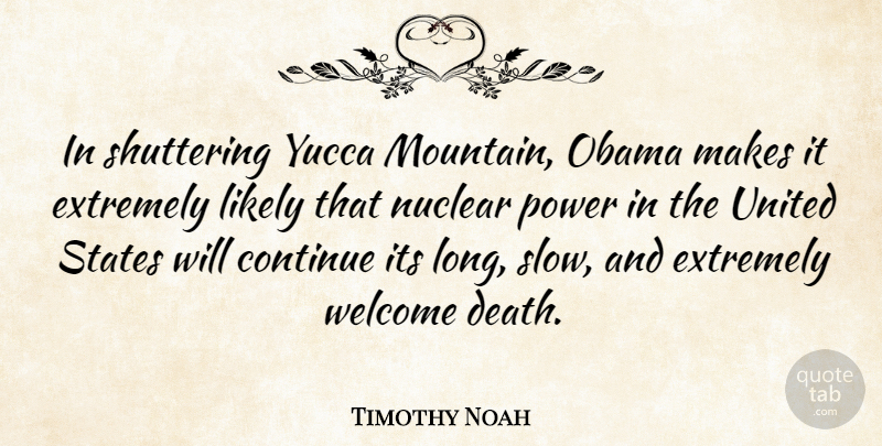 Timothy Noah Quote About Continue, Death, Extremely, Likely, Nuclear: In Shuttering Yucca Mountain Obama...