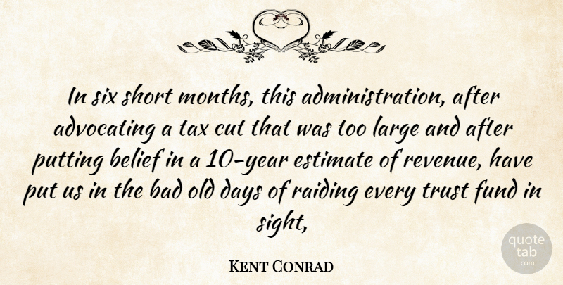 Kent Conrad Quote About Advocating, Bad, Belief, Cut, Days: In Six Short Months This...