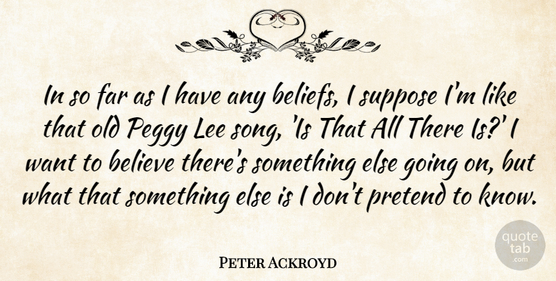 Peter Ackroyd Quote About Song, Believe, Want: In So Far As I...