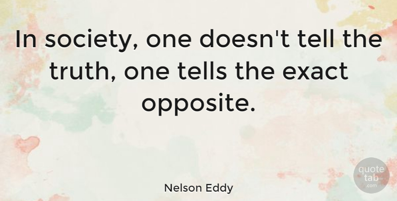 Nelson Eddy Quote About Opposites, Telling The Truth: In Society One Doesnt Tell...