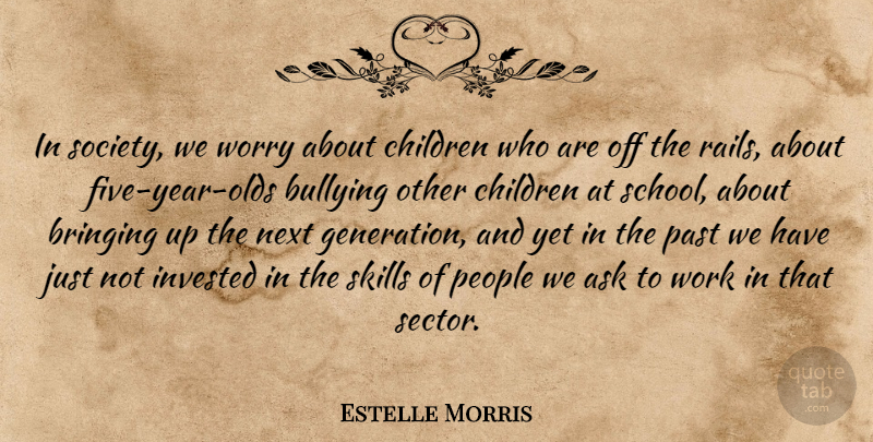 Estelle Morris Quote About Ask, Bringing, Bullying, Children, Invested: In Society We Worry About...