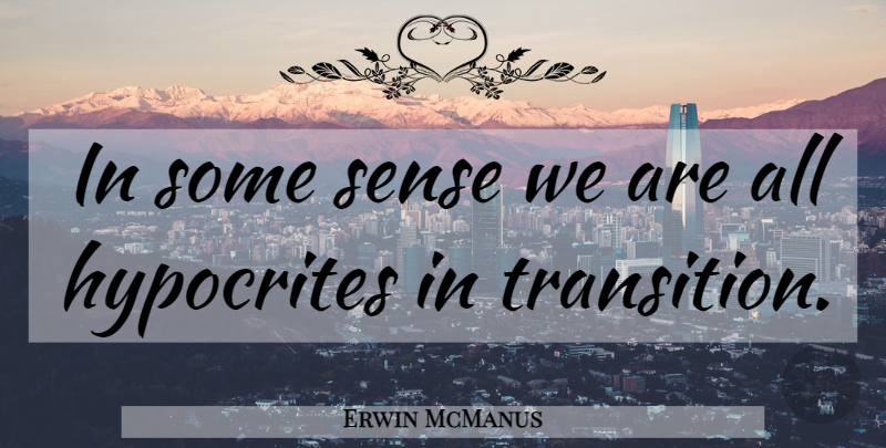 Erwin McManus Quote About Humility, Hypocrite, Transition: In Some Sense We Are...