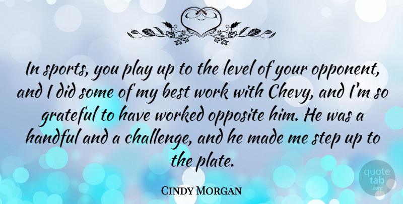 Cindy Morgan Quote About Best, Grateful, Handful, Level, Opposite: In Sports You Play Up...