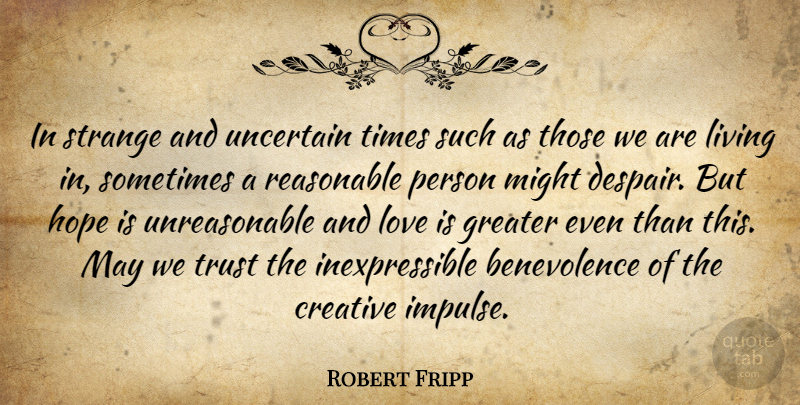 Robert Fripp Quote About Love Is, Creative, Despair: In Strange And Uncertain Times...