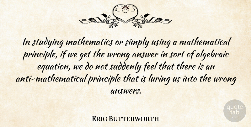 Eric Butterworth Quote About Wrong Answers, Principles, Study: In Studying Mathematics Or Simply...