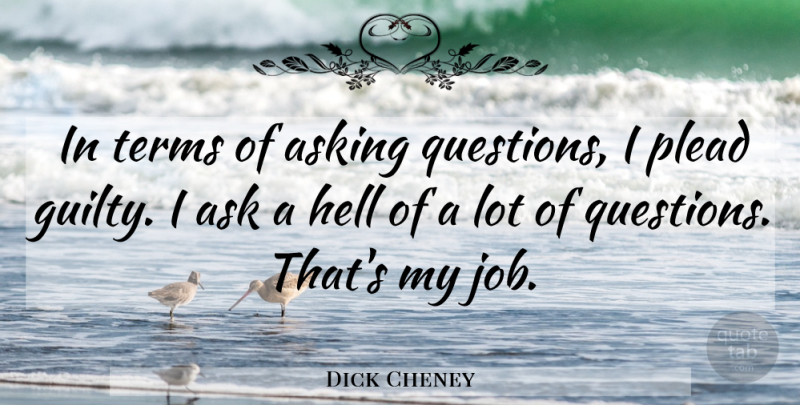 Dick Cheney Quote About Jobs, Asking Questions, Hell: In Terms Of Asking Questions...